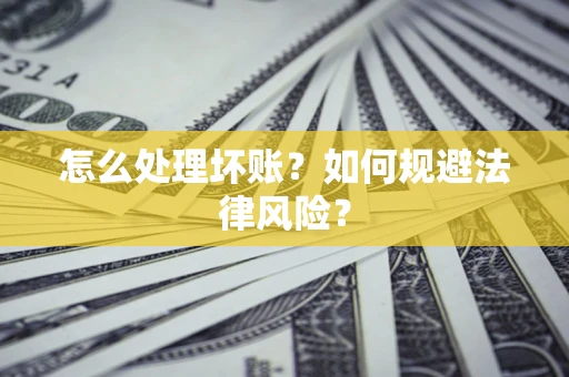 北京怎么处理坏账？如何规避法律风险？