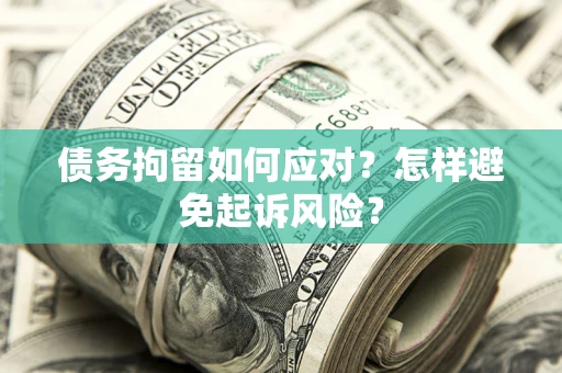 北京债务拘留如何应对？怎样避免起诉风险？