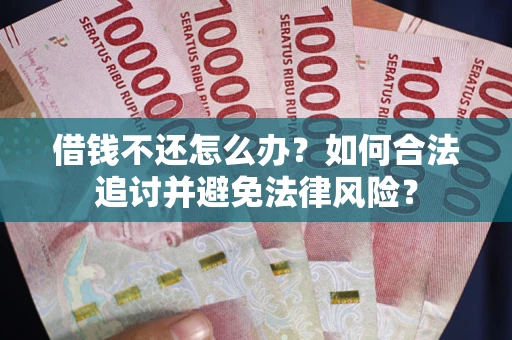 北京借钱不还怎么办？如何合法追讨并避免法律风险？