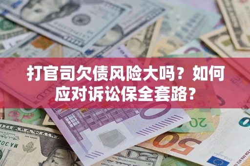 北京打官司欠债风险大吗？如何应对诉讼保全套路？