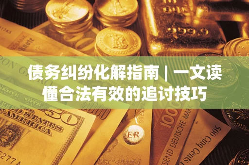 北京债务纠纷化解指南 | 一文读懂合法有效的追讨技巧