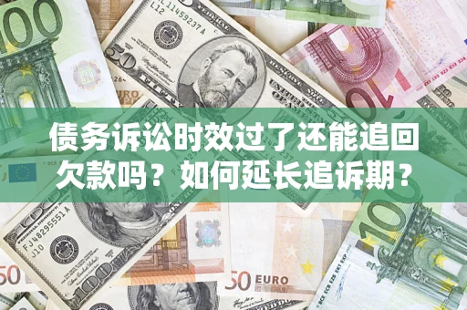北京债务诉讼时效过了还能追回欠款吗？如何延长追诉期？