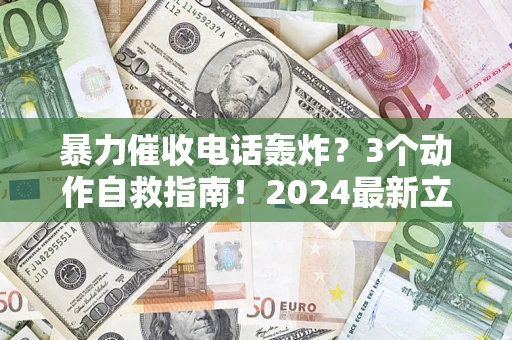北京暴力催收电话轰炸？3个动作自救指南！2024最新立案标准全解析