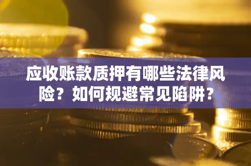 北京应收账款质押有哪些法律风险？如何规避常见陷阱？