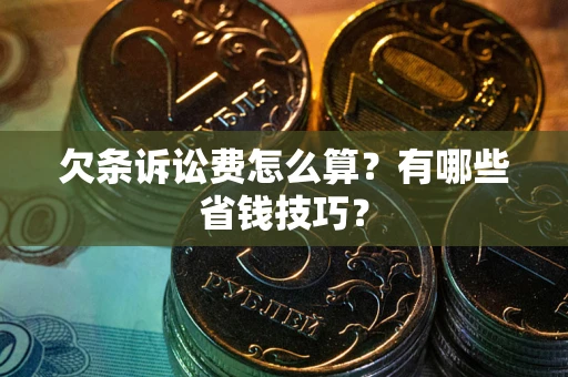 北京欠条诉讼费怎么算？有哪些省钱技巧？