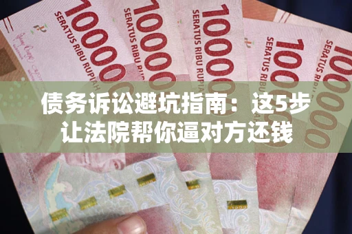 北京债务诉讼避坑指南：这5步让法院帮你逼对方还钱