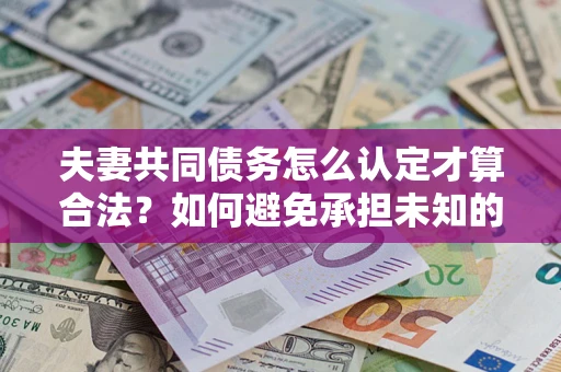 北京夫妻共同债务怎么认定才算合法？如何避免承担未知的债务风险？