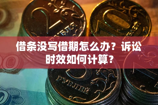 北京借条没写借期怎么办？诉讼时效如何计算？