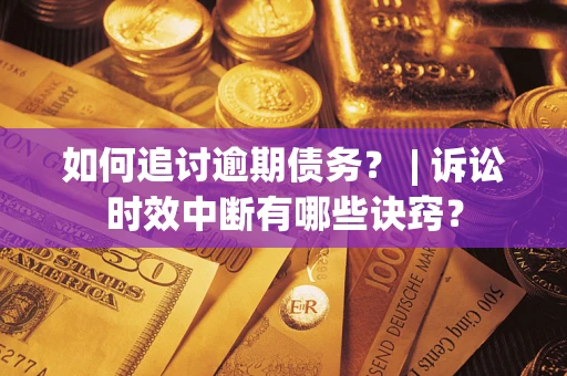 北京如何追讨逾期债务？ | 诉讼时效中断有哪些诀窍？