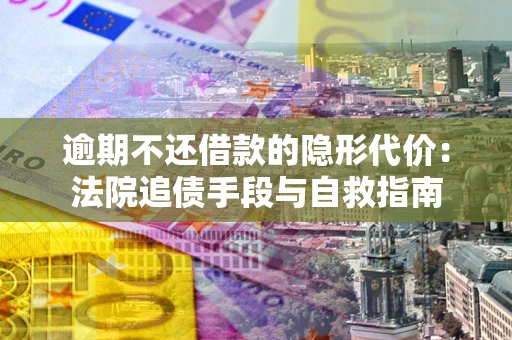 北京逾期不还借款的隐形代价：法院追债手段与自救指南