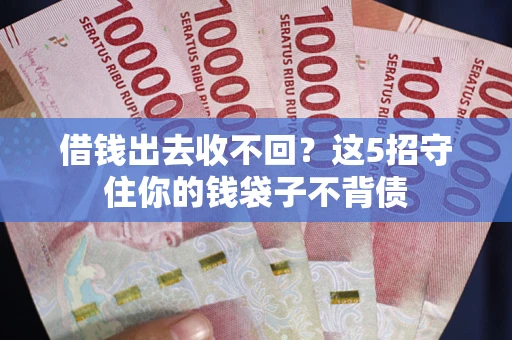北京借钱出去收不回？这5招守住你的钱袋子不背债