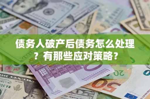 北京债务人破产后债务怎么处理？有那些应对策略？
