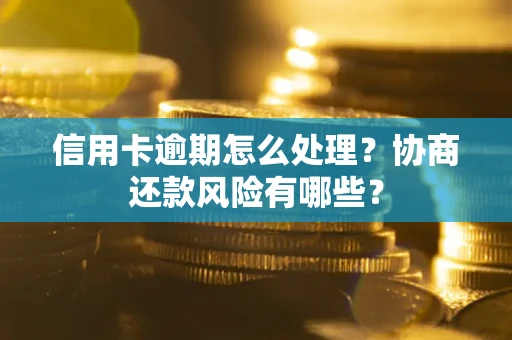 北京信用卡逾期怎么处理？协商还款风险有哪些？
